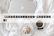【江苏张家港出现聚集性疫情·江苏张家港预报】