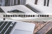 北京新增报告2例无症状感染者›北京新冠症状