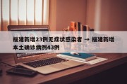 福建新增23例无症状感染者 → 福建新增本土确诊病例43例