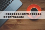 【河南新增本土确诊病例7例,河南新增本土确诊病例7例最新消息】
