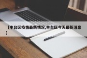 【丰台区疫情最新情况,丰台区今天最新消息】