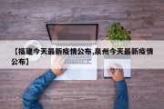 【福建今天最新疫情公布,泉州今天最新疫情公布】